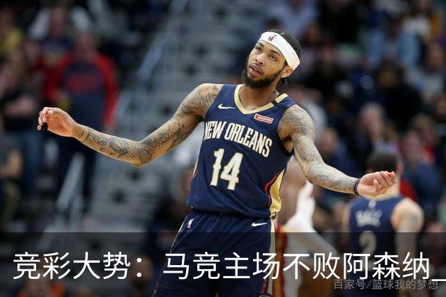 竞彩大势：马竞主场不败阿森纳 里斯本有望大胜
